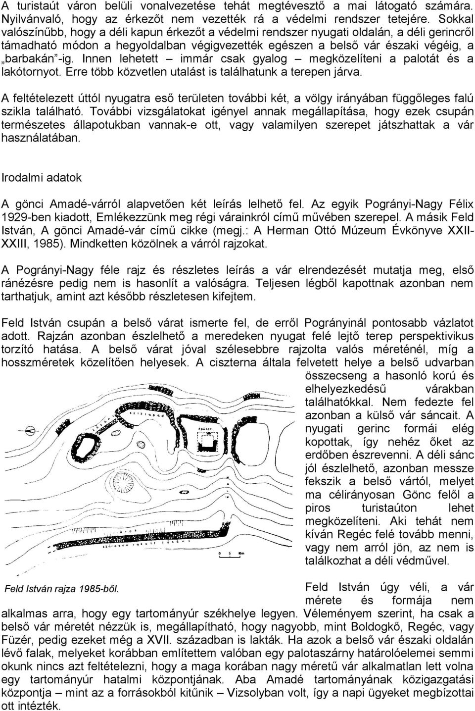 Innen lehetett immár csak gyalog megközelíteni a palotát és a lakótornyot. Erre több közvetlen utalást is találhatunk a terepen járva.