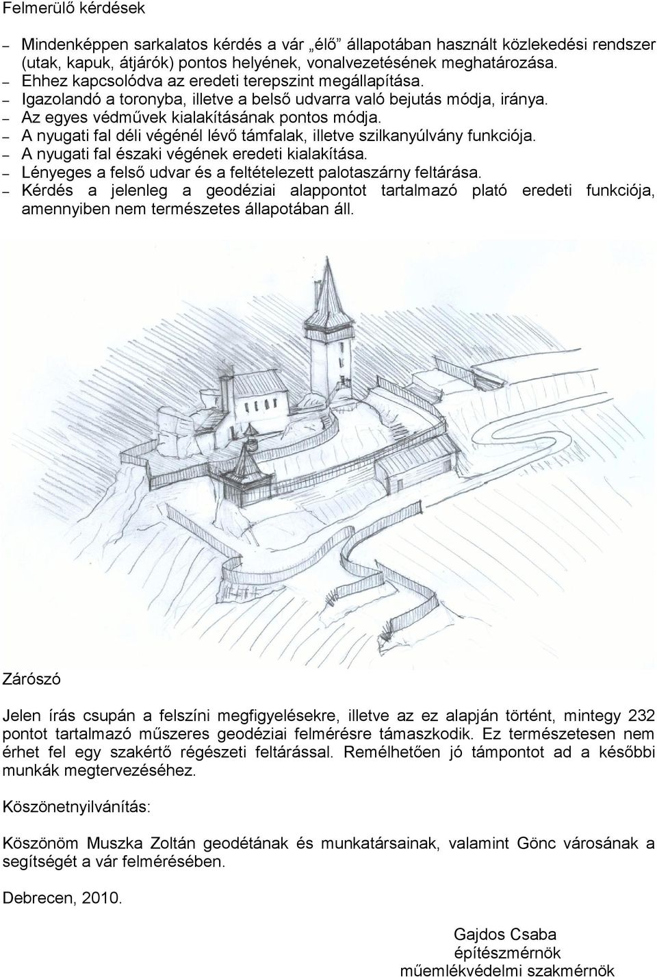 A nyugati fal déli végénél lévő támfalak, illetve szilkanyúlvány funkciója. A nyugati fal északi végének eredeti kialakítása. Lényeges a felső udvar és a feltételezett palotaszárny feltárása.