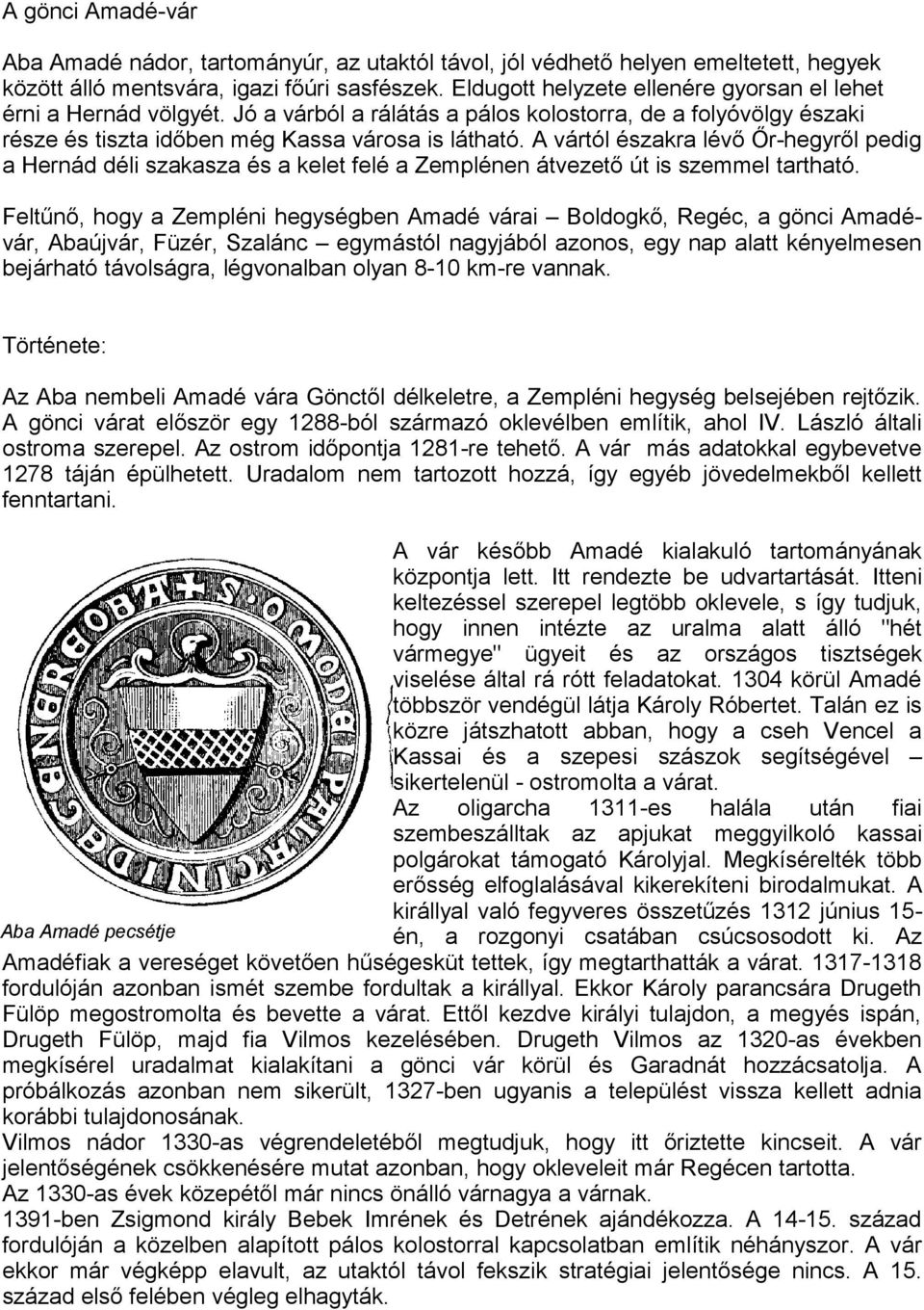 A vártól északra lévő Őr-hegyről pedig a Hernád déli szakasza és a kelet felé a Zemplénen átvezető út is szemmel tartható.