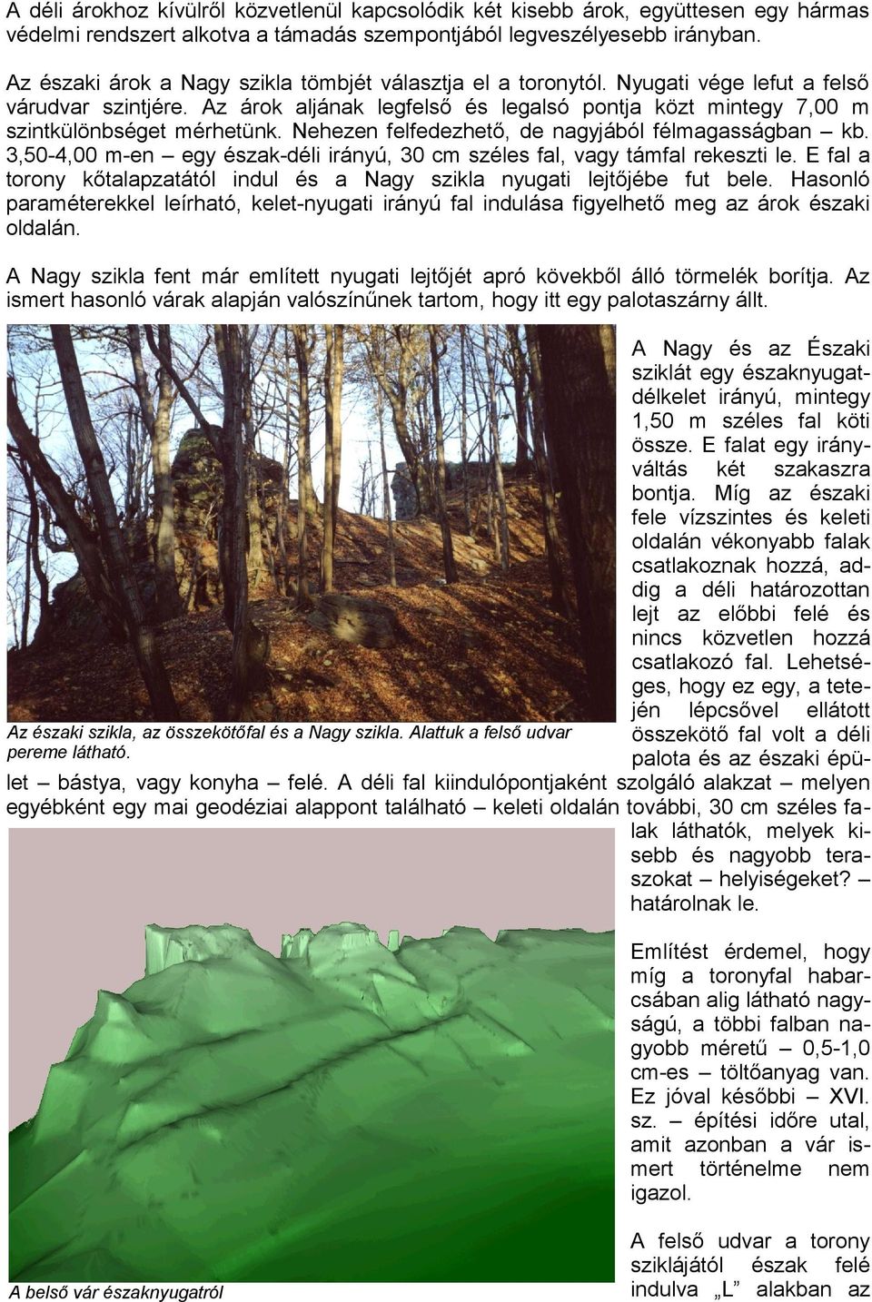 Nehezen felfedezhető, de nagyjából félmagasságban kb. 3,50-4,00 m-en egy észak-déli irányú, 30 cm széles fal, vagy támfal rekeszti le.