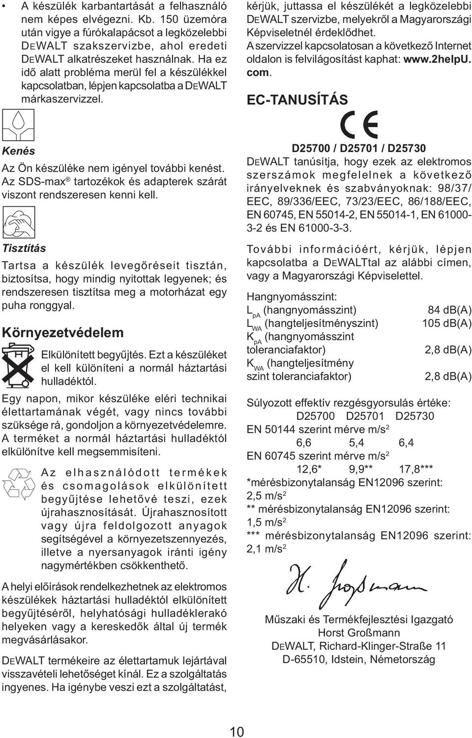 kérjük, juttassa el készülékét a legközelebbi DEWALT szervizbe, melyekről a Magyarországi Képviseletnél érdeklődhet.