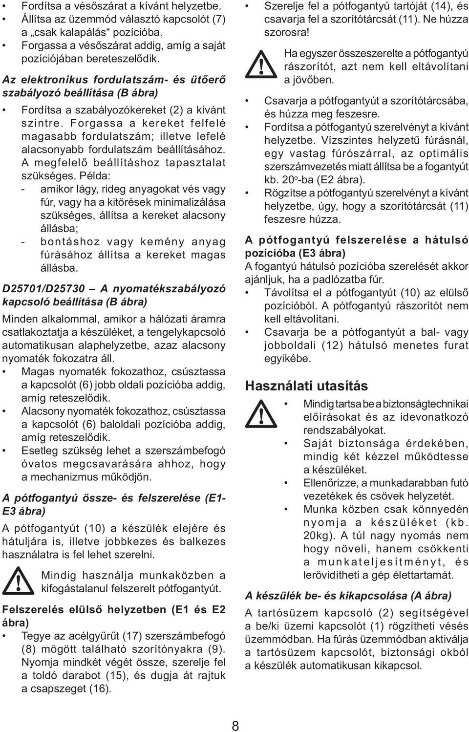 Forgassa a kereket felfelé magasabb fordulatszám; illetve lefelé alacsonyabb fordulatszám beállításához. A megfelelő beállításhoz tapasztalat szükséges.