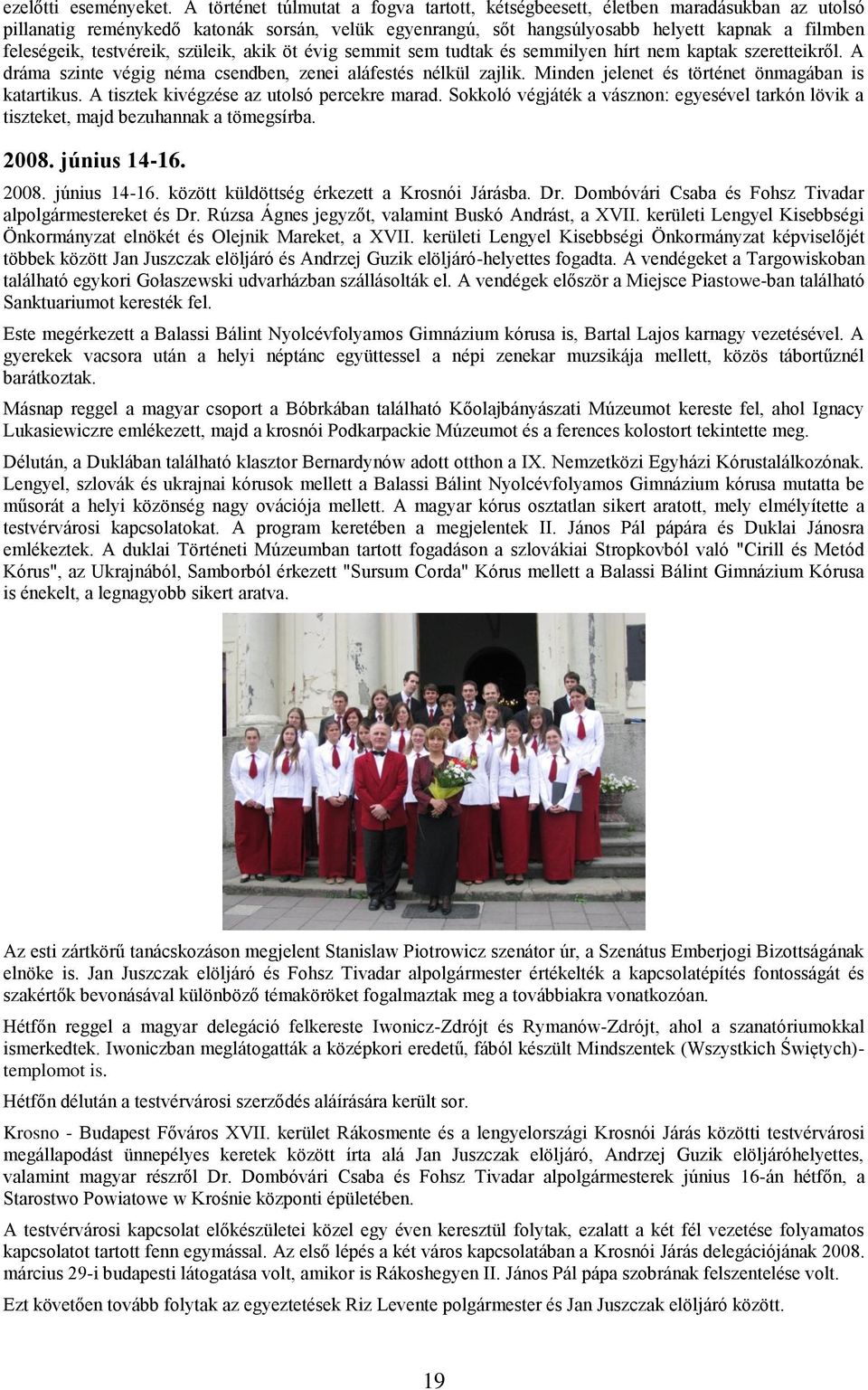 testvéreik, szüleik, akik öt évig semmit sem tudtak és semmilyen hírt nem kaptak szeretteikről. A dráma szinte végig néma csendben, zenei aláfestés nélkül zajlik.