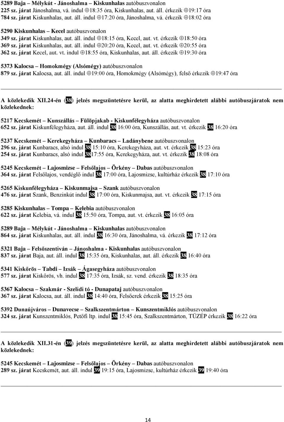 vt. érkezik 20:55 óra 362 sz. járat Kecel, aut. vt. indul 18:55 óra, Kiskunhalas, aut. áll. érkezik 19:30 óra 5373 Kalocsa Homokmégy (Alsómégy) autóbuszvonalon 879 sz. járat Kalocsa, aut. áll. indul 19:00 óra, Homokmégy (Alsómégy), felső érkezik 19:47 óra A közlekedik XII.