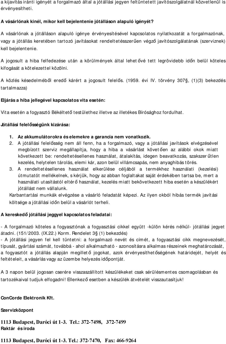 (szerviznek) kell bejelentenie. A jogosult a hiba felfedezése után a körülmények által lehetővé tett legrövidebb időn belül köteles kifogását a kötelezettel közölni.