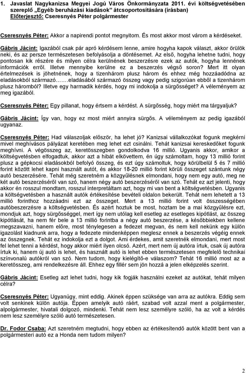 Az első, hogyha lehetne tudni, hogy pontosan kik részére és milyen célra kerülnének beszerzésre ezek az autók, hogyha lennének információk erről. Illetve mennyibe kerülne ez a beszerzés végső soron?