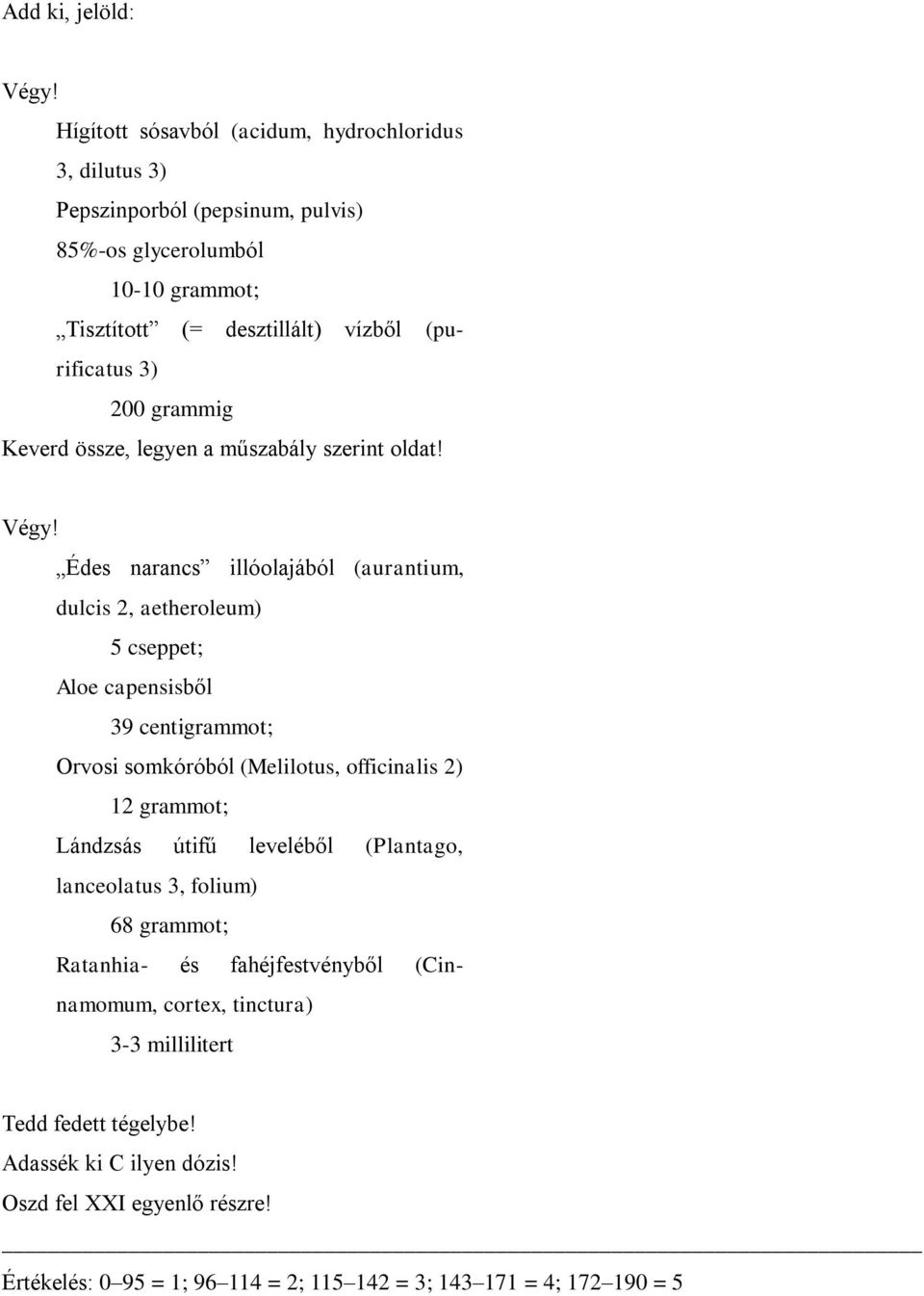 Édes narancs illóolajából (aurantium, dulcis 2, aetheroleum) 5 cseppet; Aloe capensisből 39 centigrammot; Orvosi somkóróból (Melilotus, officinalis 2) 12 grammot; Lándzsás útifű