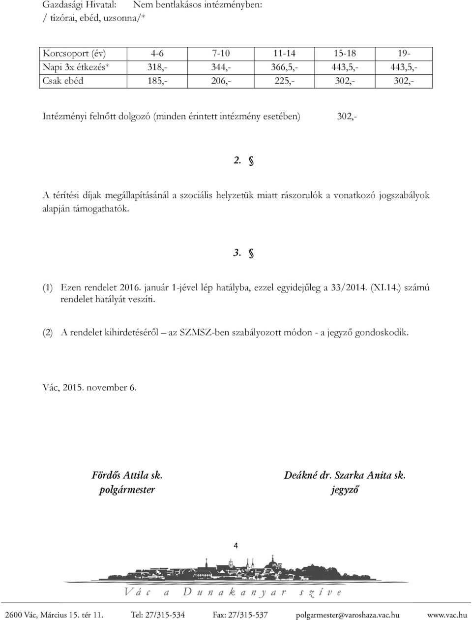 A térítési díjak megállapításánál a szociális helyzetük miatt rászorulók a vonatkozó jogszabályok alapján támogathatók. 3. (1) Ezen rendelet 2016.