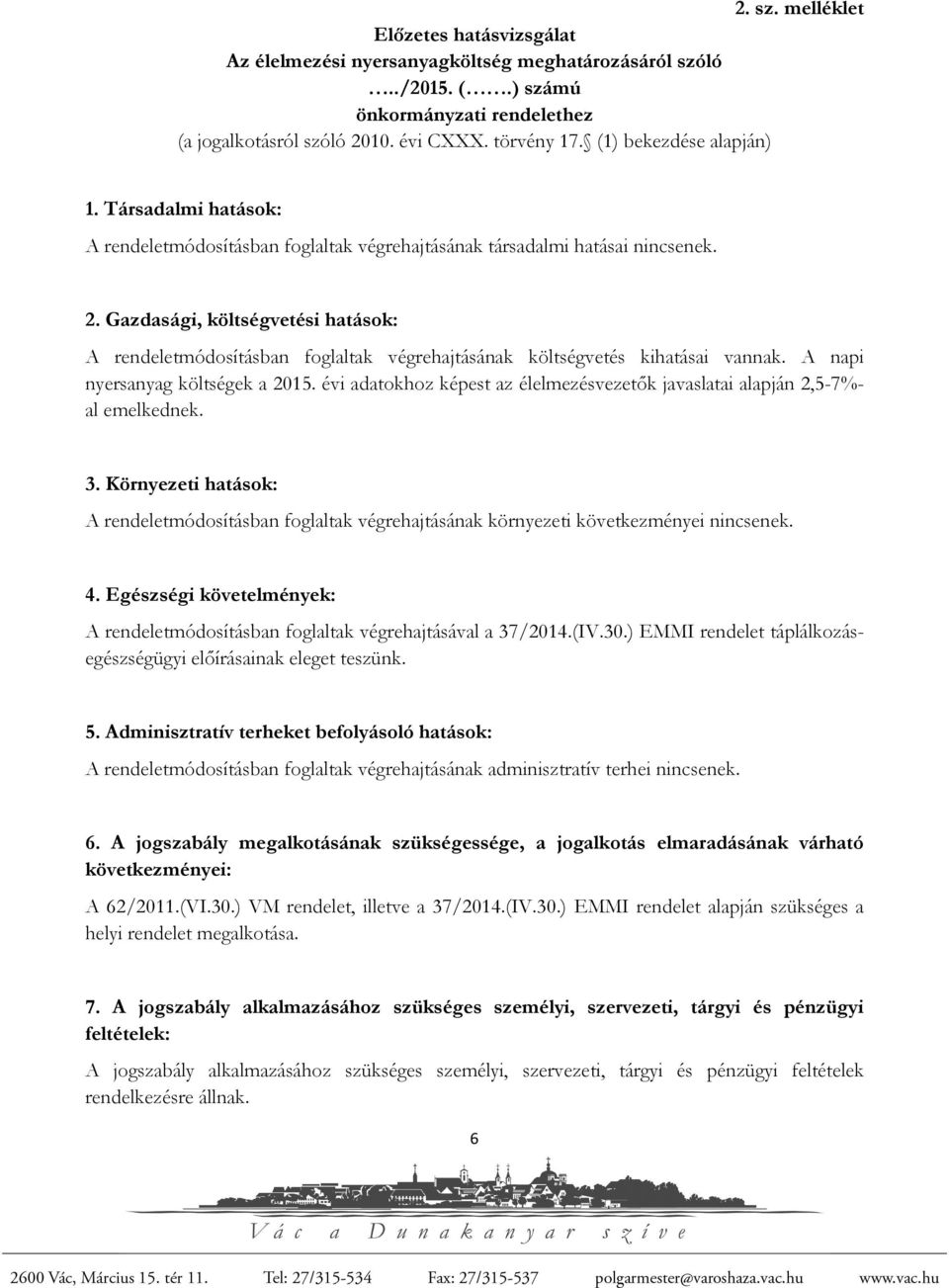 Gazdasági, költségvetési hatások: A rendeletmódosításban foglaltak végrehajtásának költségvetés kihatásai vannak. A napi nyersanyag költségek a 2015.