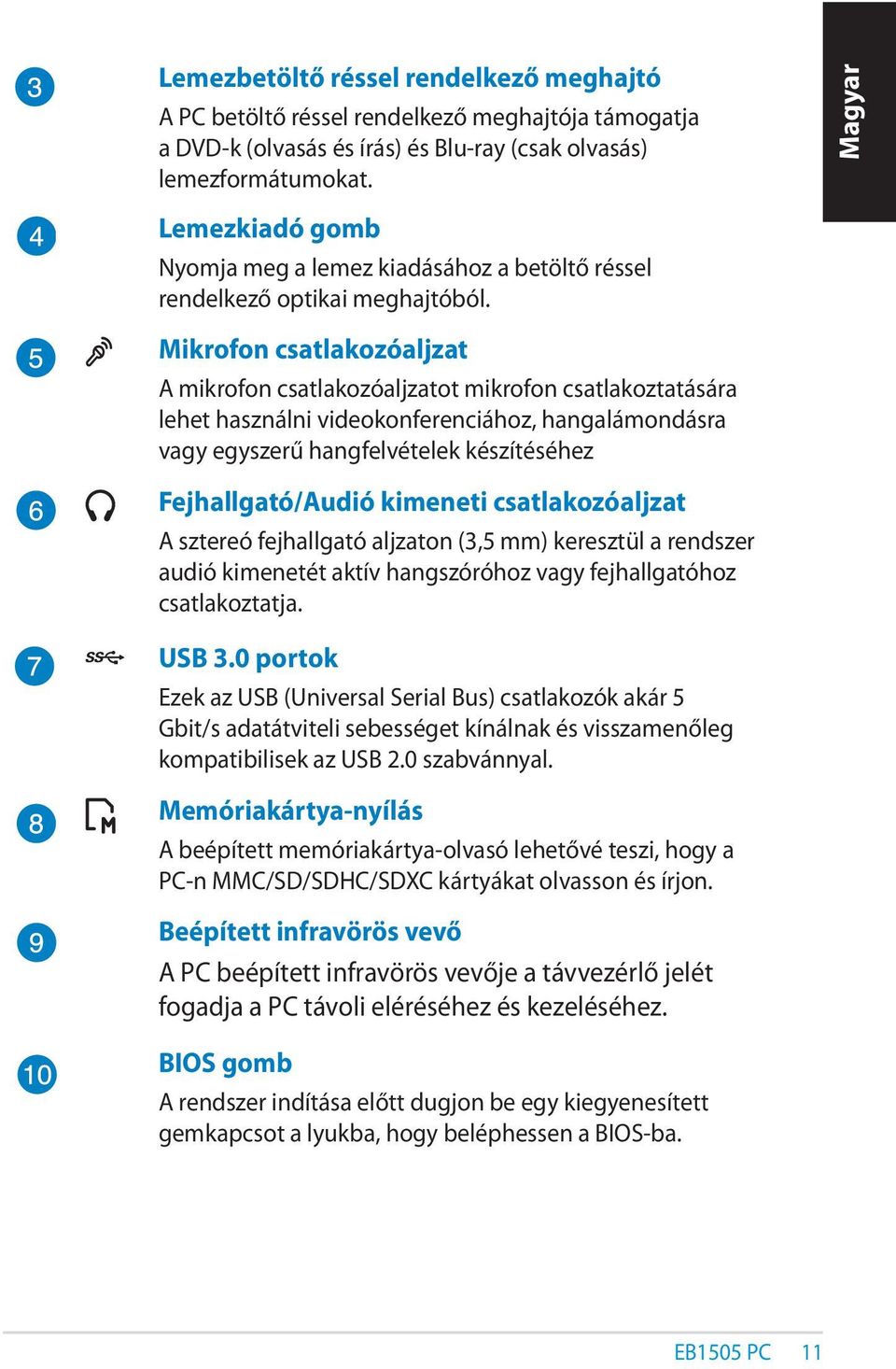 Mikrofon csatlakozóaljzat A mikrofon csatlakozóaljzatot mikrofon csatlakoztatására lehet használni videokonferenciához, hangalámondásra vagy egyszerű hangfelvételek készítéséhez Fejhallgató/Audió