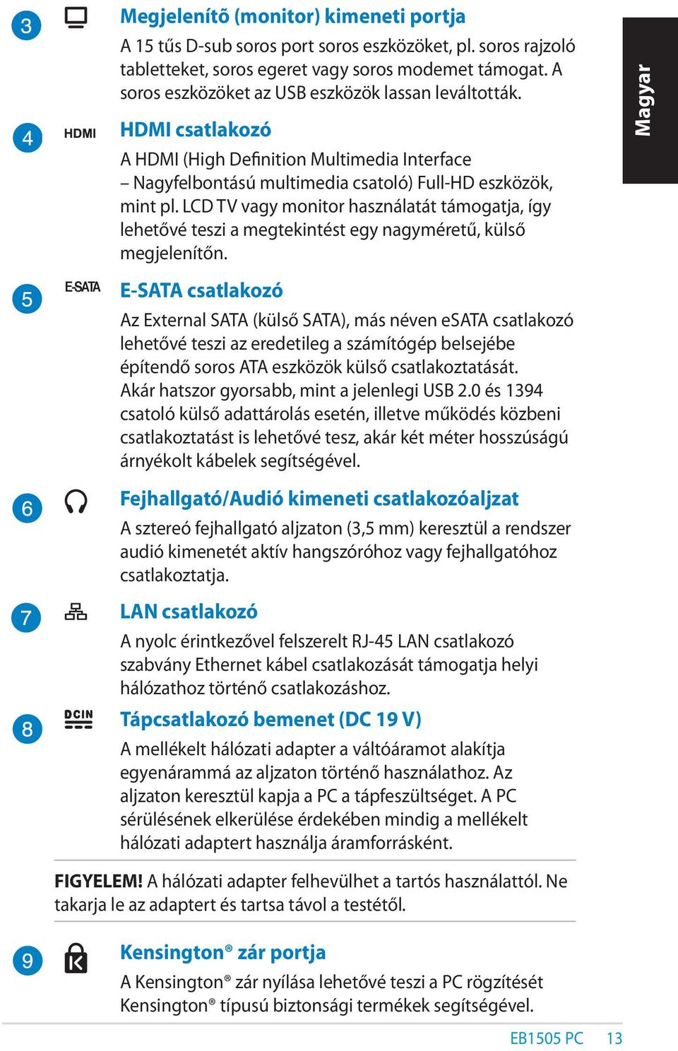 LCD TV vagy monitor használatát támogatja, így lehetővé teszi a megtekintést egy nagyméretű, külső megjelenítőn.