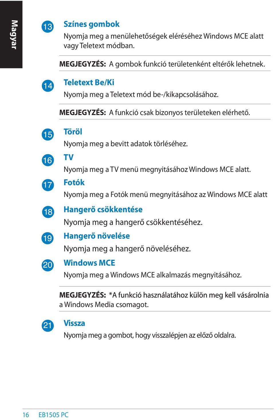 TV Nyomja meg a TV menü megnyitásához Windows MCE alatt. Fotók Nyomja meg a Fotók menü megnyitásához az Windows MCE alatt Hangerő csökkentése Nyomja meg a hangerő csökkentéséhez.