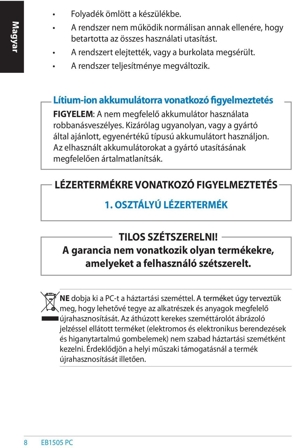 Kizárólag ugyanolyan, vagy a gyártó által ajánlott, egyenértékű típusú akkumulátort használjon. Az elhasznált akkumulátorokat a gyártó utasításának megfelelően ártalmatlanítsák.