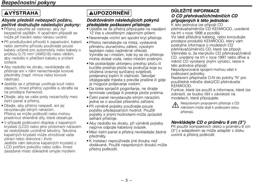 Při prodlužování přívodů k zapalování, baterii nebo zemního přívodu používejte pouze kabely určené pro automobily nebo kabely o průřezu 0,75 mm 2 (AWG18) nebo větším, aby nedošlo k přetížení kabelu a
