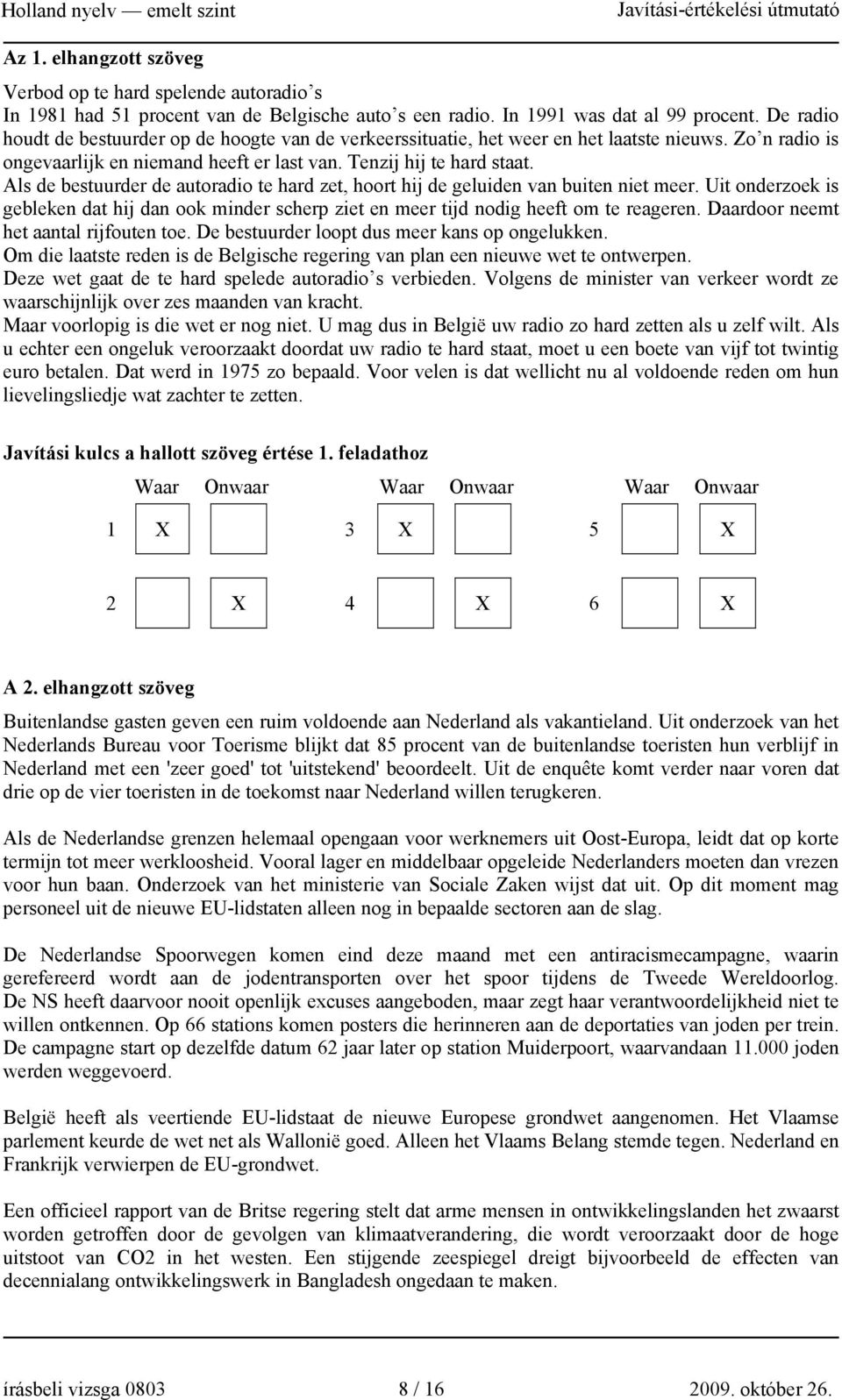 Als de bestuurder de autoradio te hard zet, hoort hij de geluiden van buiten niet meer. Uit onderzoek is gebleken dat hij dan ook minder scherp ziet en meer tijd nodig heeft om te reageren.