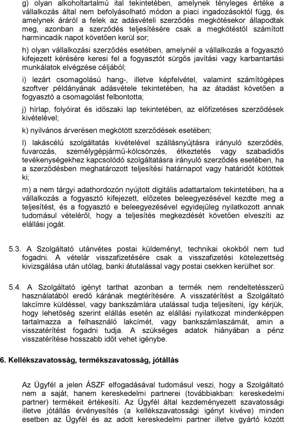 fogyasztó kifejezett kérésére keresi fel a fogyasztót sürgős javítási vagy karbantartási munkálatok elvégzése céljából; i) lezárt csomagolású hang-, illetve képfelvétel, valamint számítógépes