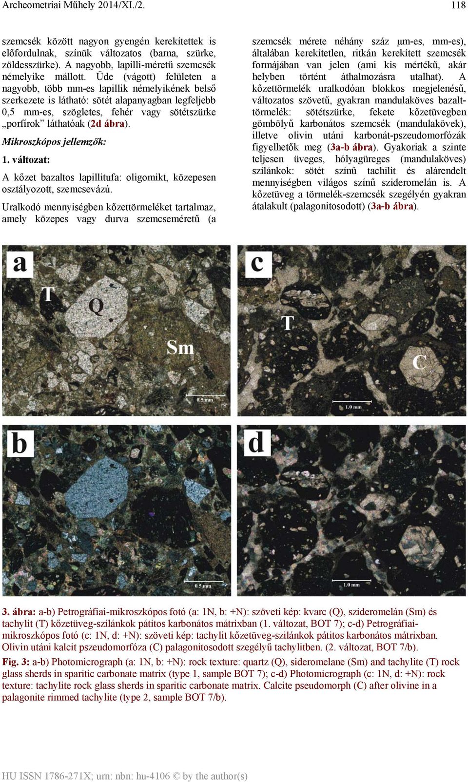 Mikroszkópos jellemzők: 1. változat: A kőzet bazaltos lapillitufa: oligomikt, közepesen osztályozott, szemcsevázú.