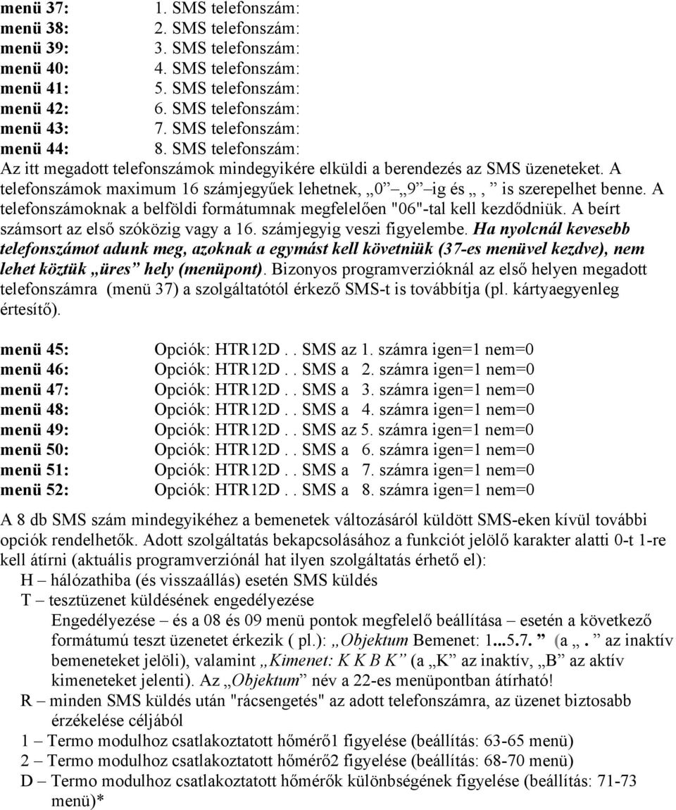 A telefonszámok maximum 16 számjegyűek lehetnek, 0 9 ig és, is szerepelhet benne. A telefonszámoknak a belföldi formátumnak megfelelően "06"-tal kell kezdődniük.