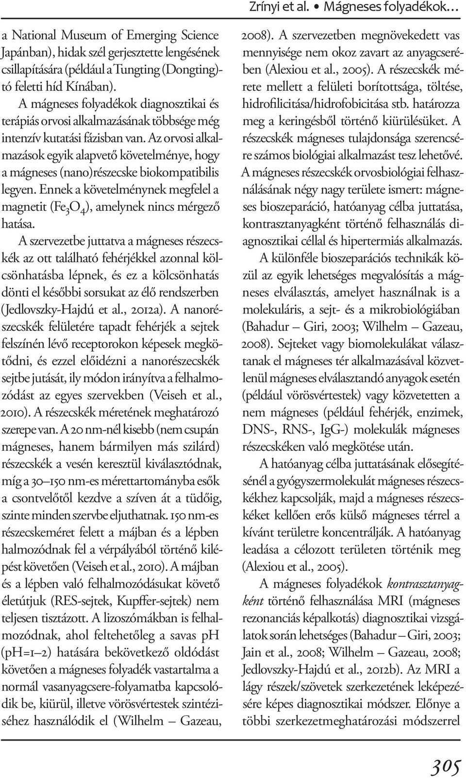 Az orvosi alkalmazások egyik alapvető követelménye, hogy a mágneses (nano)részecske biokompatibilis legyen. Ennek a követelménynek megfelel a magnetit (Fe 3 O 4 ), amelynek nincs mérgező hatása.