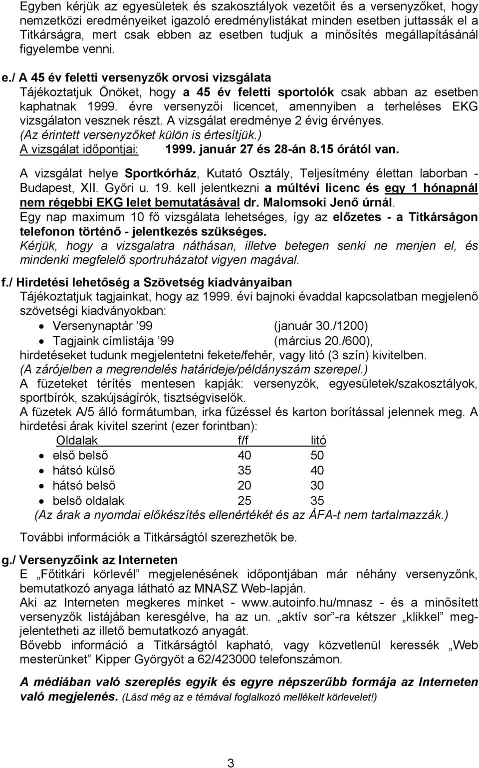 évre versenyzői licencet, amennyiben a terheléses EKG vizsgálaton vesznek részt. A vizsgálat eredménye 2 évig érvényes. (Az érintett versenyzőket külön is értesítjük.) A vizsgálat időpontjai: 1999.