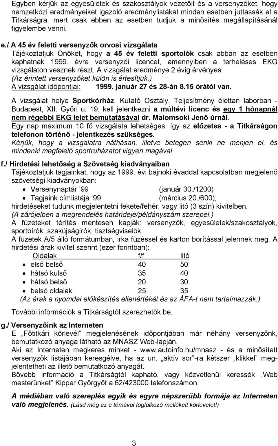 évre versenyzői licencet, amennyiben a terheléses EKG vizsgálaton vesznek részt. A vizsgálat eredménye 2 évig érvényes. (Az érintett versenyzőket külön is értesítjük.) A vizsgálat időpontjai: 1999.