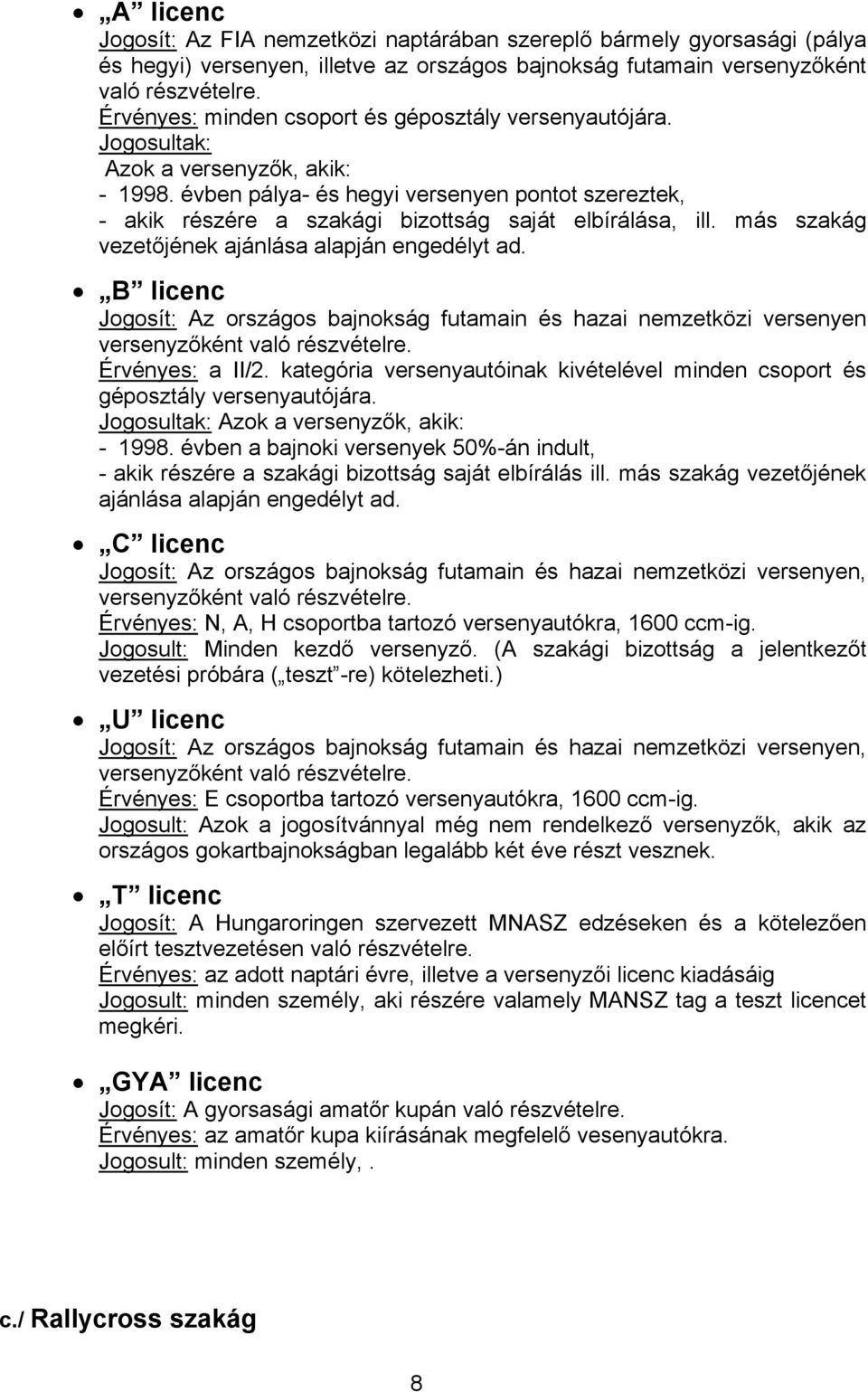 más szakág vezetőjének ajánlása alapján engedélyt ad. B licenc Jogosít: Az országos bajnokság futamain és hazai nemzetközi versenyen Érvényes: a II/2.