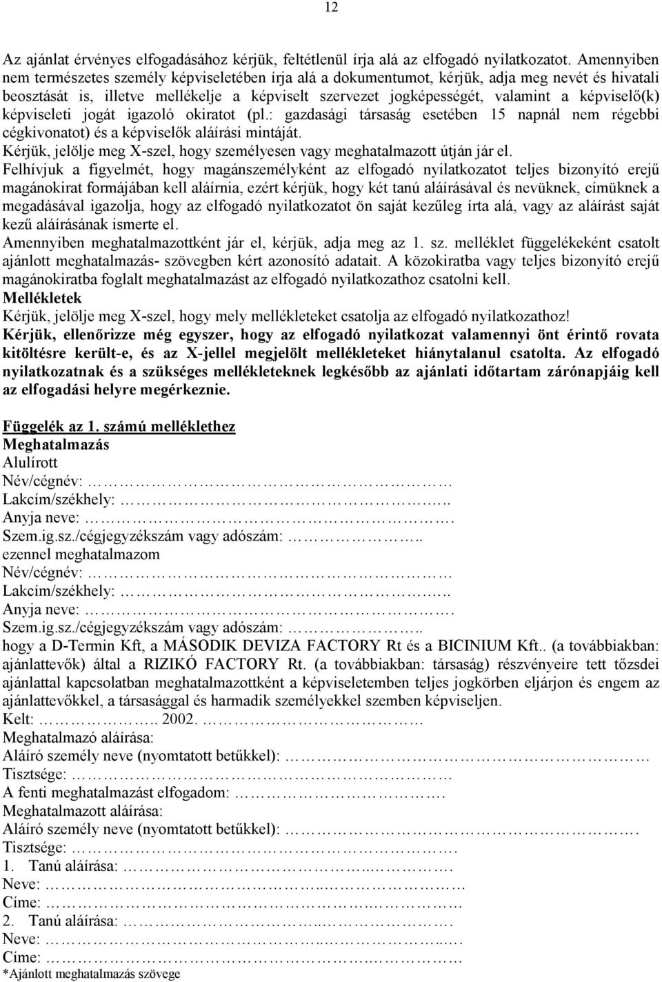 képviselő(k) képviseleti jogát igazoló okiratot (pl.: gazdasági társaság esetében 15 napnál nem régebbi cégkivonatot) és a képviselők aláírási mintáját.