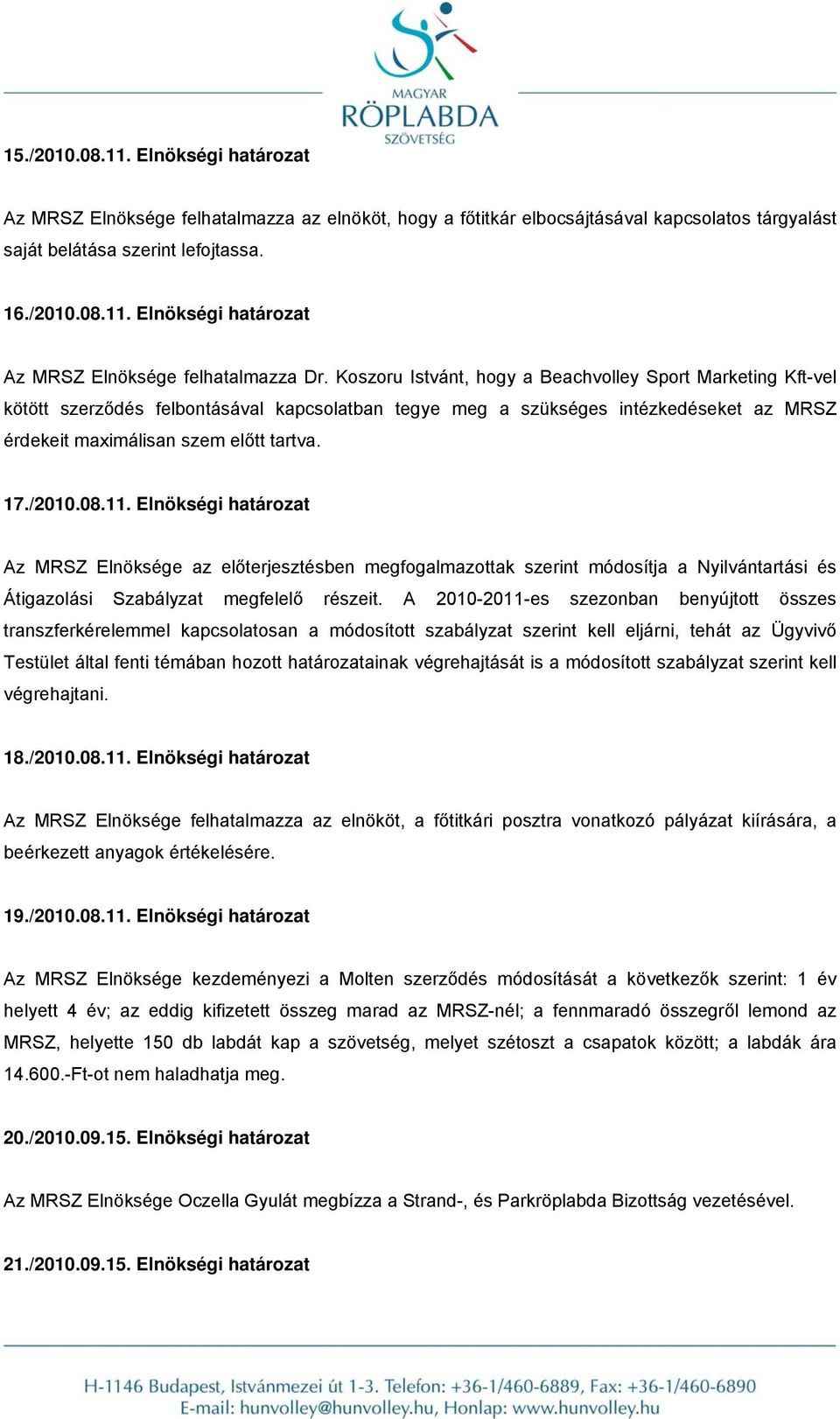 08.11. Elnökségi határozat Az MRSZ Elnöksége az előterjesztésben megfogalmazottak szerint módosítja a Nyilvántartási és Átigazolási Szabályzat megfelelő részeit.