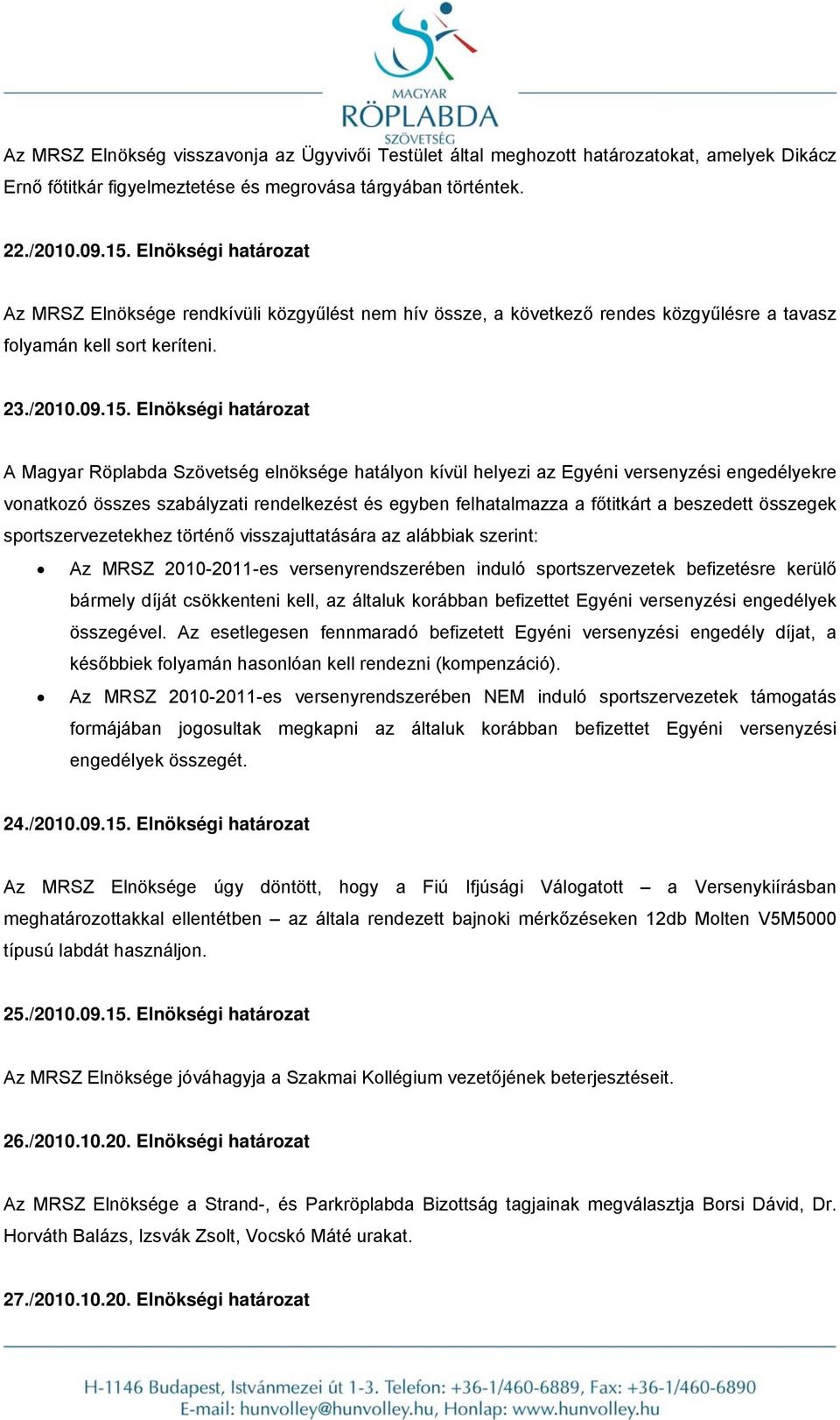 Elnökségi határozat A Magyar Röplabda Szövetség elnöksége hatályon kívül helyezi az Egyéni versenyzési engedélyekre vonatkozó összes szabályzati rendelkezést és egyben felhatalmazza a főtitkárt a