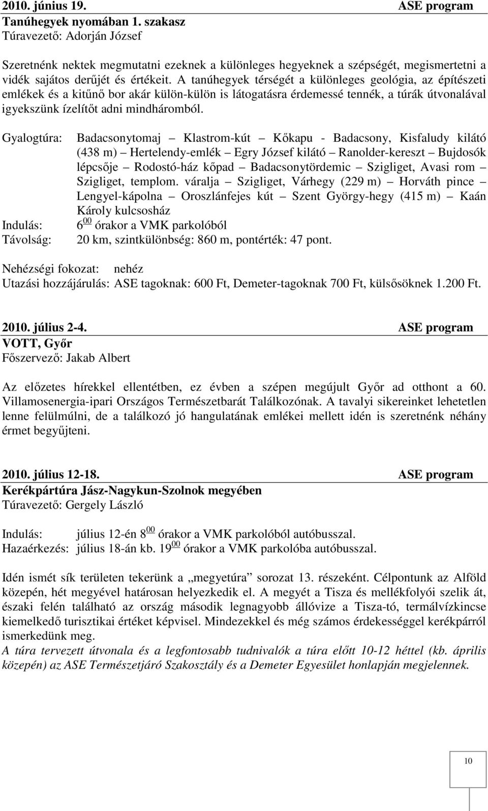 A tanúhegyek térségét a különleges geológia, az építészeti emlékek és a kitűnő bor akár külön-külön is látogatásra érdemessé tennék, a túrák útvonalával igyekszünk ízelítőt adni mindháromból.