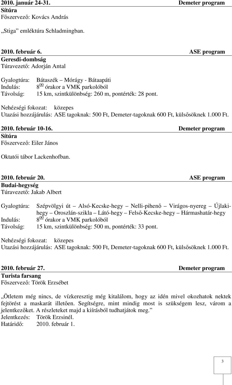Nehézségi fokozat: közepes Utazási hozzájárulás: ASE tagoknak: 500 Ft, Demeter-tagoknak 600 Ft, külsősöknek 1.000 Ft. 2010. február 10-16.