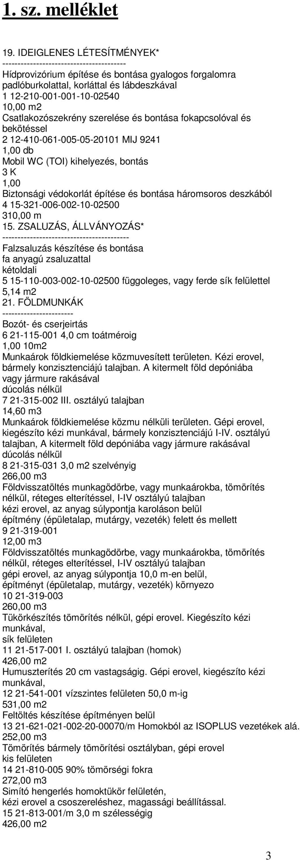 Csatlakozószekrény szerelése és bontása fokapcsolóval és bekötéssel 2 12-410-061-005-05-20101 MIJ 9241 Mobil WC (TOI) kihelyezés, bontás 3 K 1,00 Biztonsági védokorlát építése és bontása háromsoros