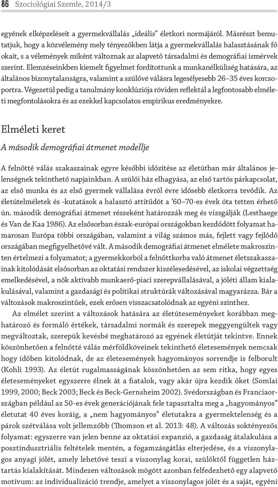 Elemzéseinkben kiemelt figyelmet fordítottunk a munkanélküliség hatására, az általános bizonytalanságra, valamint a szülővé válásra legesélyesebb 26 35 éves korcsoportra.