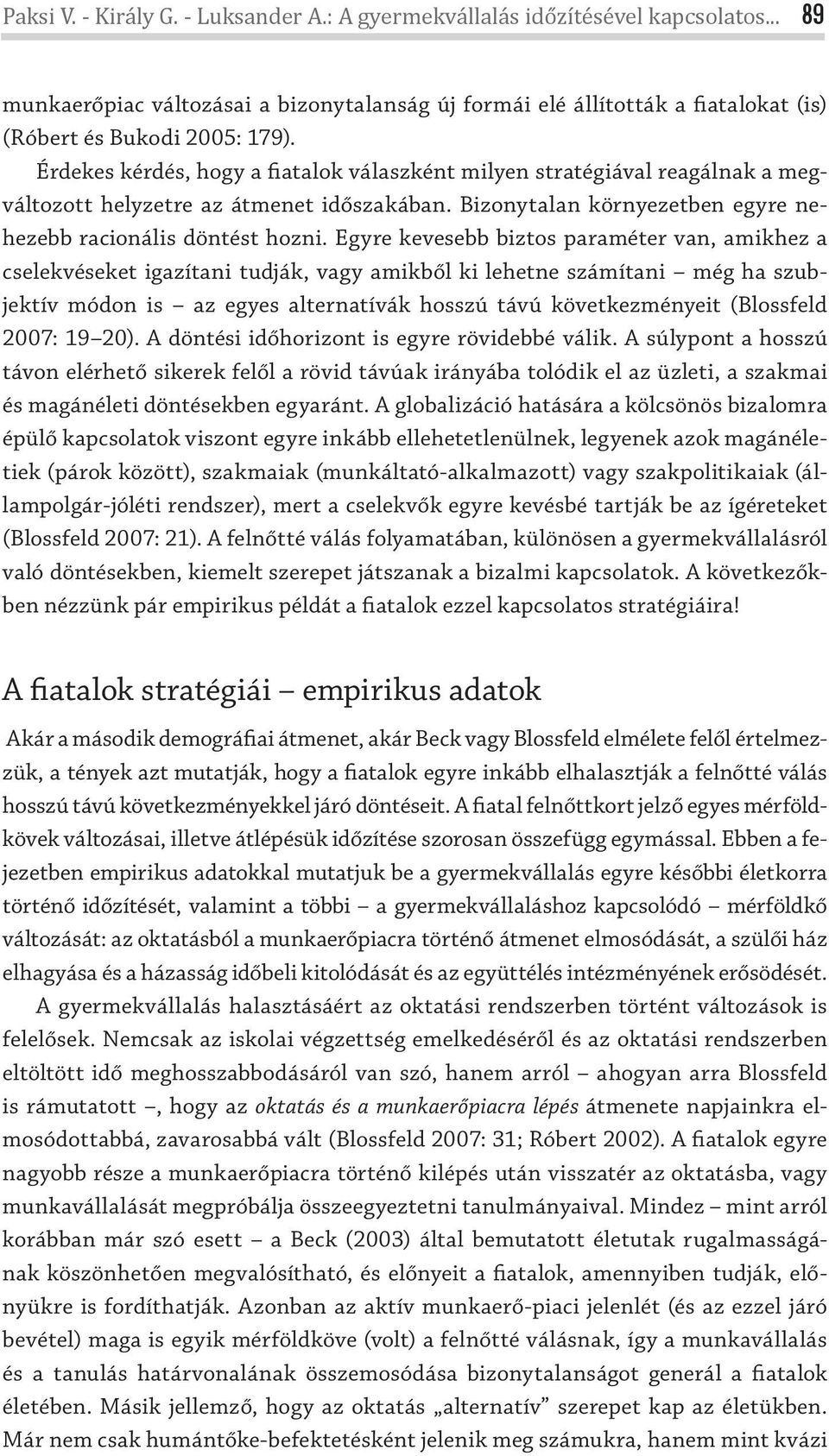 Egyre kevesebb biztos paraméter van, amikhez a cselekvéseket igazítani tudják, vagy amikből ki lehetne számítani még ha szubjektív módon is az egyes alternatívák hosszú távú következményeit