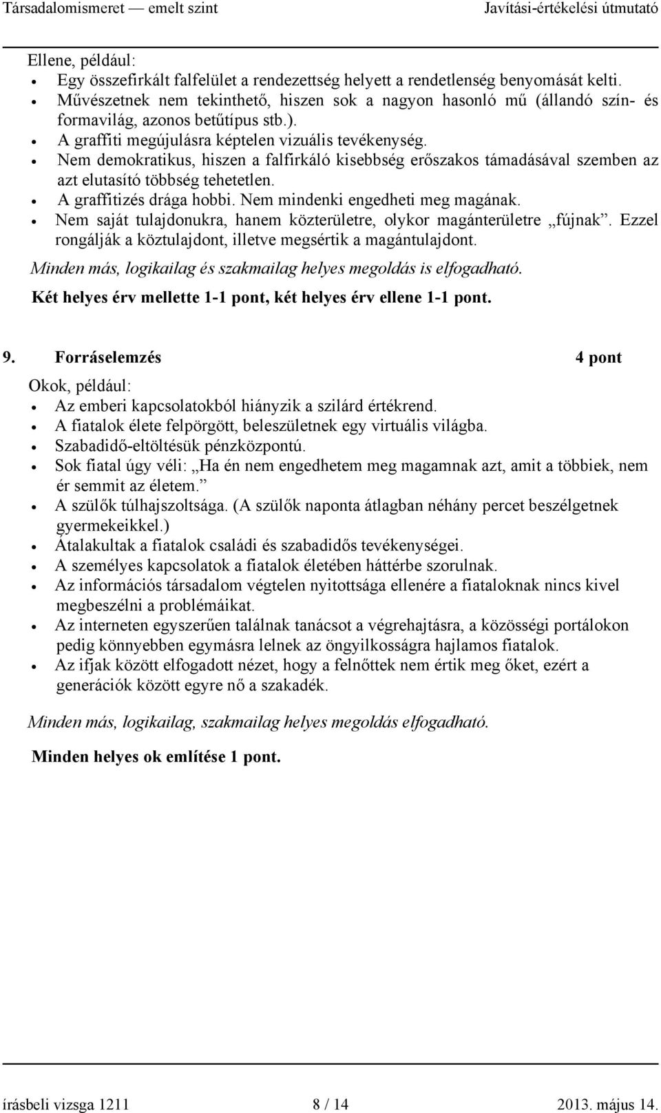 Nem demokratikus, hiszen a falfirkáló kisebbség erőszakos támadásával szemben az azt elutasító többség tehetetlen. A graffitizés drága hobbi. Nem mindenki engedheti meg magának.