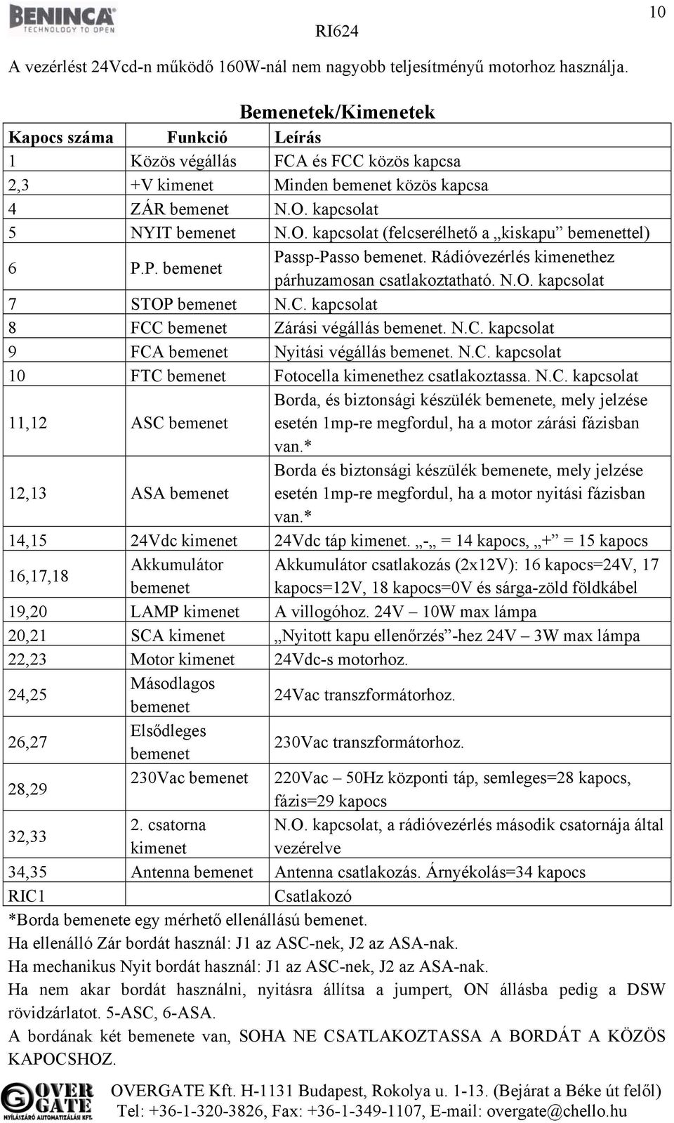 kapcsolat 5 NYIT bemenet N.O. kapcsolat (felcserélhető a kiskapu bemenettel) 6 P.P. bemenet Passp-Passo bemenet. Rádióvezérlés kimenethez párhuzamosan csatlakoztatható. N.O. kapcsolat 7 STOP bemenet N.