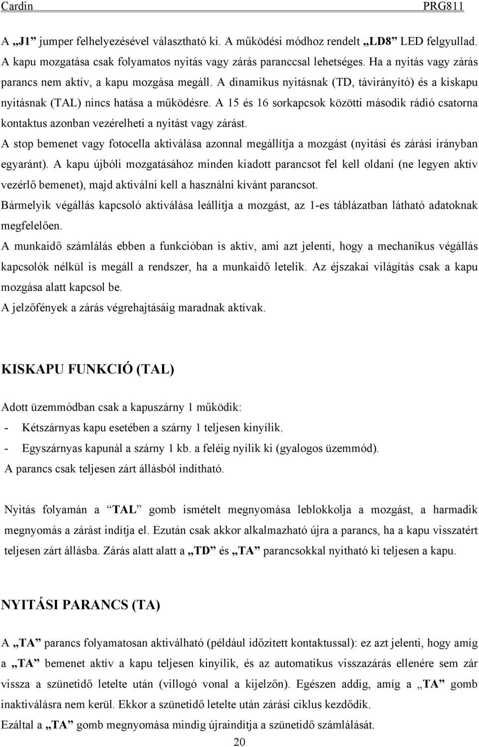 A 15 és 16 sorkapcsok közötti második rádió csatorna kontaktus azonban vezérelheti a nyitást vagy zárást.