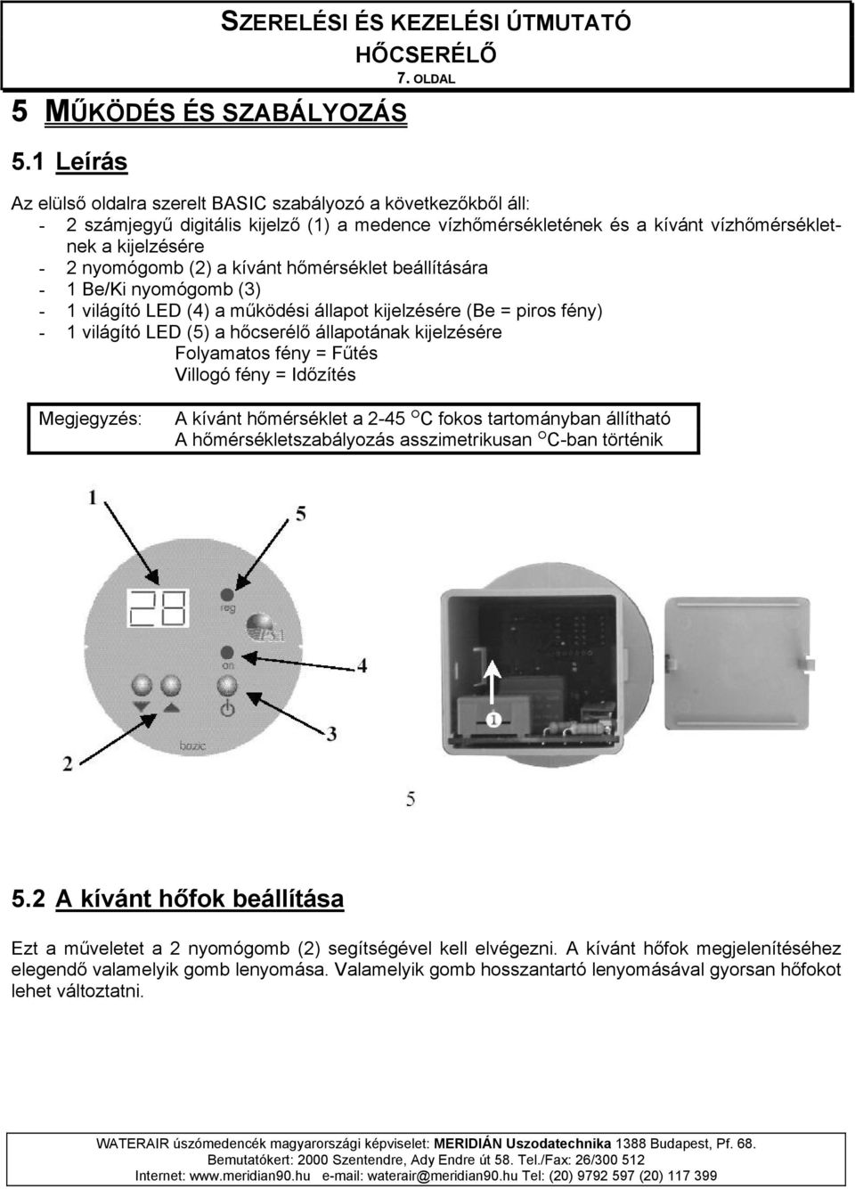 kívánt hőmérséklet beállítására - 1 Be/Ki nyomógomb (3) - 1 világító LED (4) a működési állapot kijelzésére (Be = piros fény) - 1 világító LED (5) a hőcserélő állapotának kijelzésére Folyamatos fény