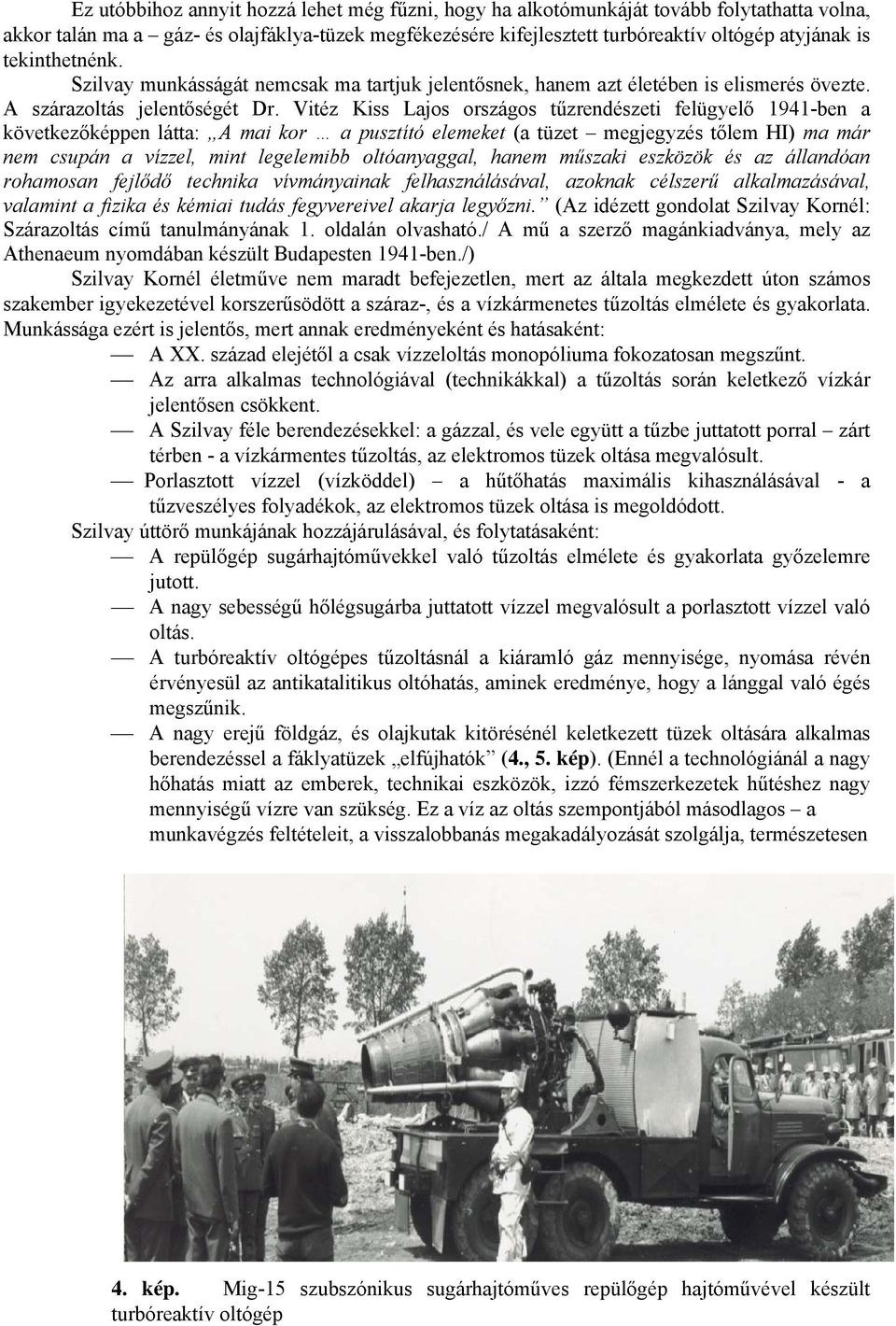 Vitéz Kiss Lajos országos tűzrendészeti felügyelő 1941-ben a következőképpen látta: A mai kor a pusztító elemeket (a tüzet megjegyzés tőlem HI) ma már nem csupán a vízzel, mint legelemibb
