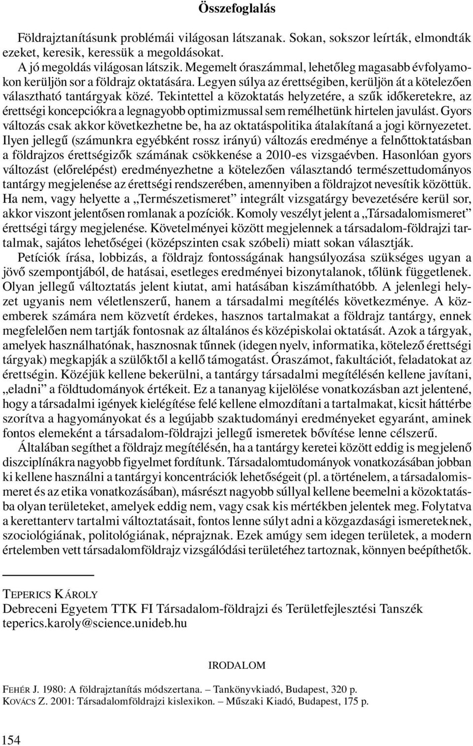 Tekintettel a közoktatás helyzetére, a szűk időkeretekre, az érettségi koncepciókra a legnagyobb optimizmussal sem remélhetünk hirtelen javulást.