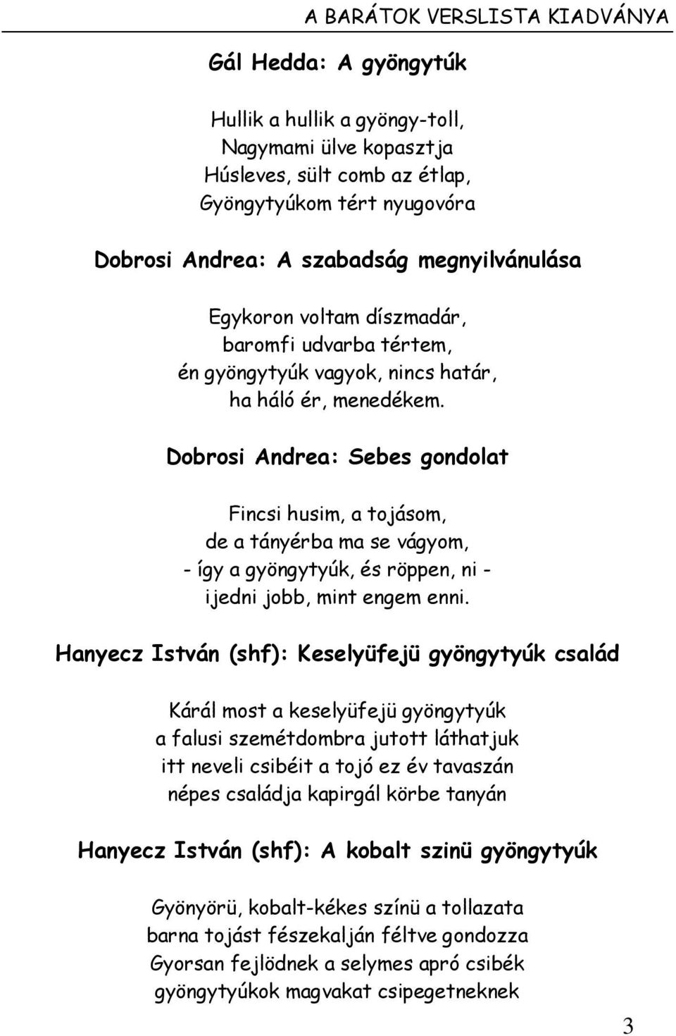 Dobrosi Andrea: Sebes gondolat Fincsi husim, a tojásom, de a tányérba ma se vágyom, - így a gyöngytyúk, és röppen, ni - ijedni jobb, mint engem enni.