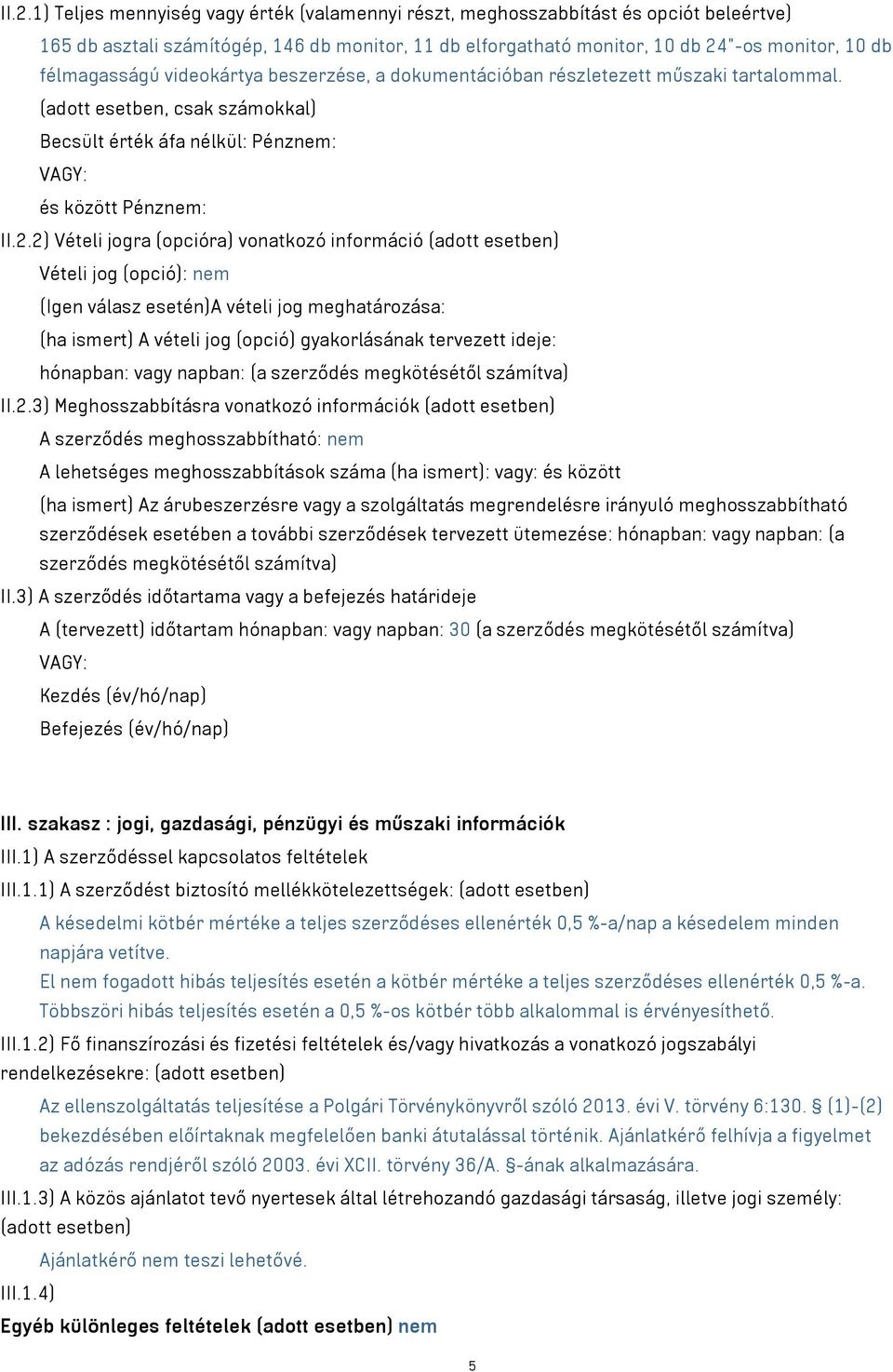 2) Vételi jogra (opcióra) vonatkozó információ (adott esetben) Vételi jog (opció): nem (Igen válasz esetén)a vételi jog meghatározása: (ha ismert) A vételi jog (opció) gyakorlásának tervezett ideje: