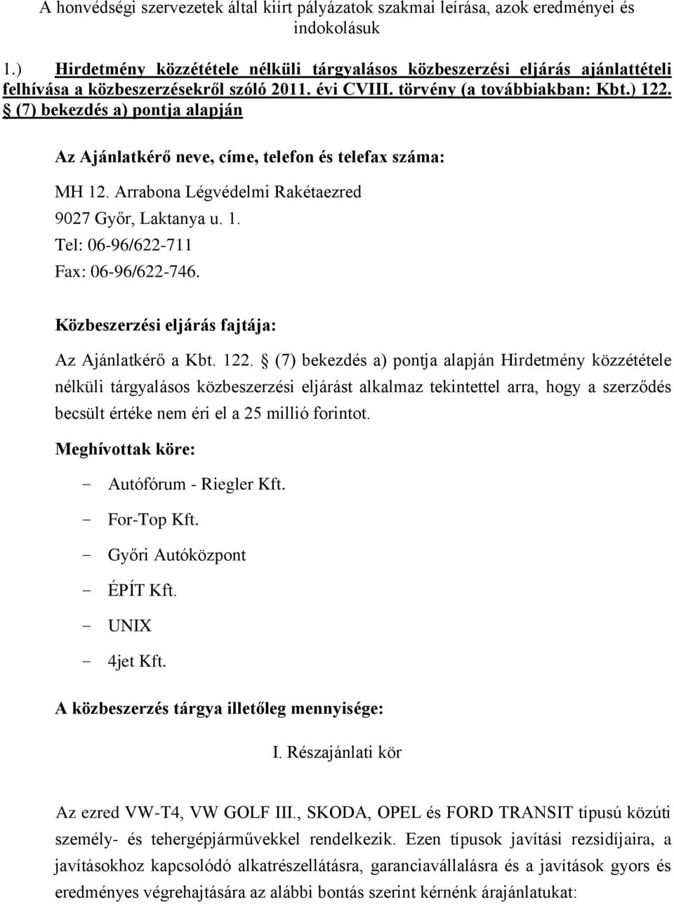 (7) bekezdés a) pontja alapján Az Ajánlatkérő neve, címe, telefon és telefax száma: MH 12. Arrabona Légvédelmi Rakétaezred 9027 Győr, Laktanya u. 1. Tel: 06-96/622-711 Fax: 06-96/622-746.
