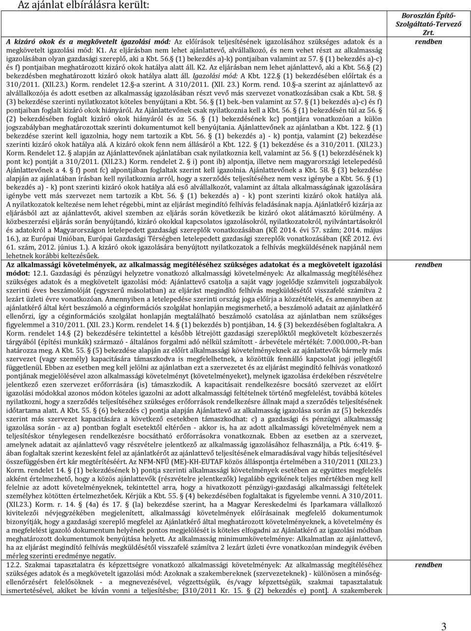 (1) bekezdés a)-c) és f) pontjaiban meghatározott kizáró okok hatálya alatt áll. K2. Az eljárásban nem lehet ajánlattevő, aki a Kbt. 56. (2) bekezdésben meghatározott kizáró okok hatálya alatt áll.