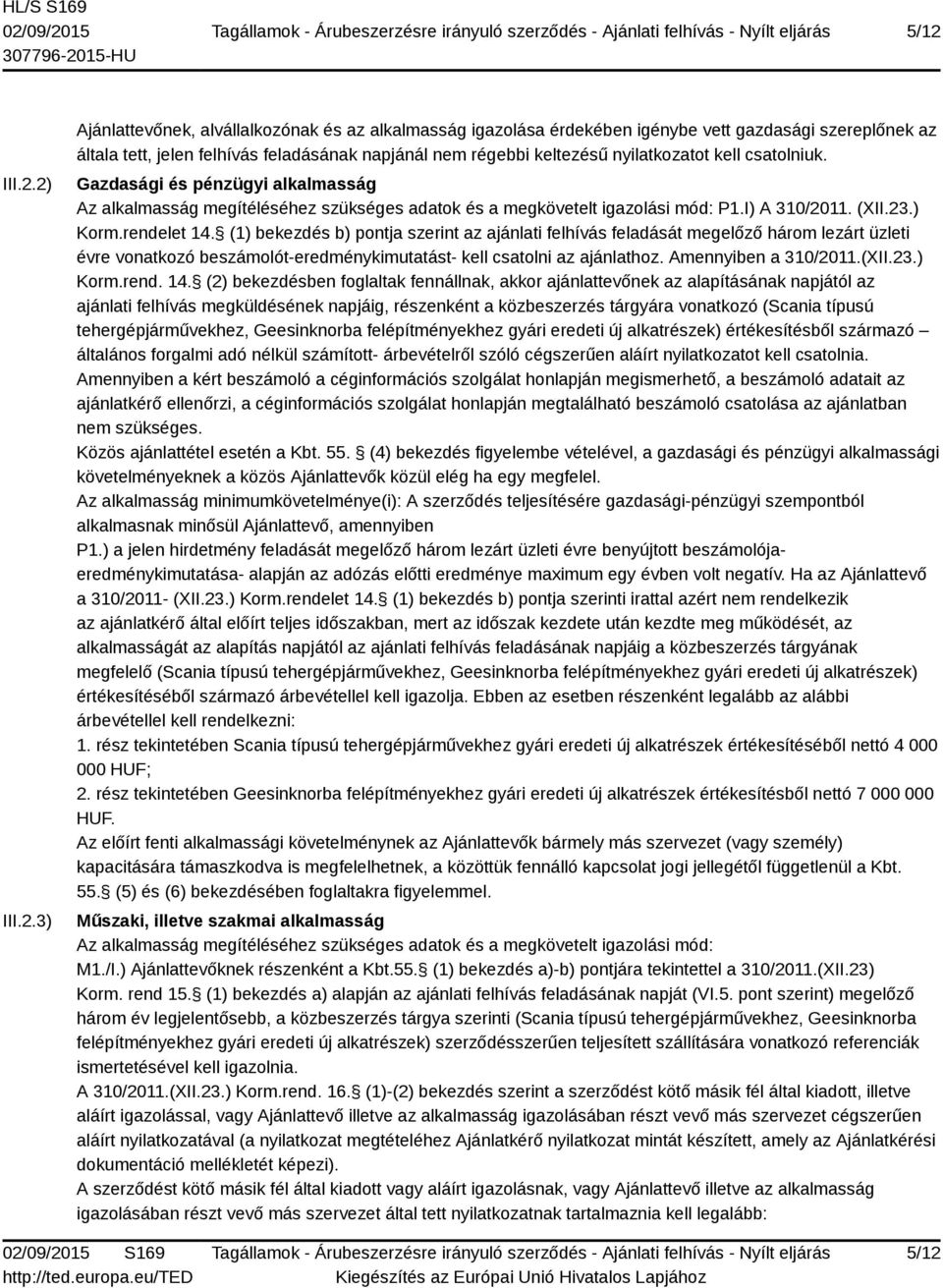 (1) bekezdés b) pontja szerint az ajánlati felhívás feladását megelőző három lezárt üzleti évre vonatkozó beszámolót-eredménykimutatást- kell csatolni az ajánlathoz. Amennyiben a 310/2011.(XII.23.