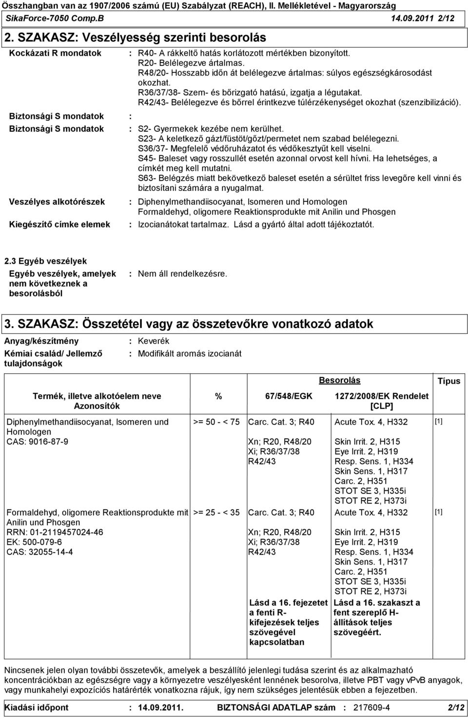 bizonyított. R20- Belélegezve ártalmas. R48/20- Hosszabb időn át belélegezve ártalmas súlyos egészségkárosodást okozhat. R36/37/38- Szem- és bőrizgató hatású, izgatja a légutakat.