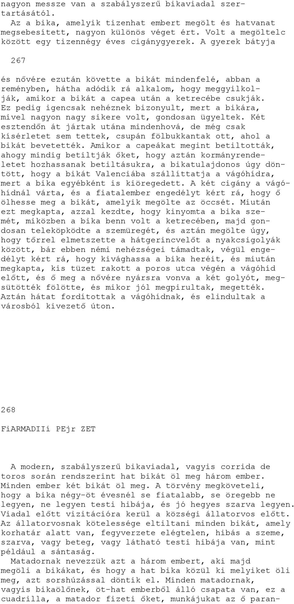 A gyerek bátyja 267 és nővére ezután követte a bikát mindenfelé, abban a reményben, hátha adódik rá alkalom, hogy meggyilkolják, amikor a bikát a capea után a ketrecébe csukják.