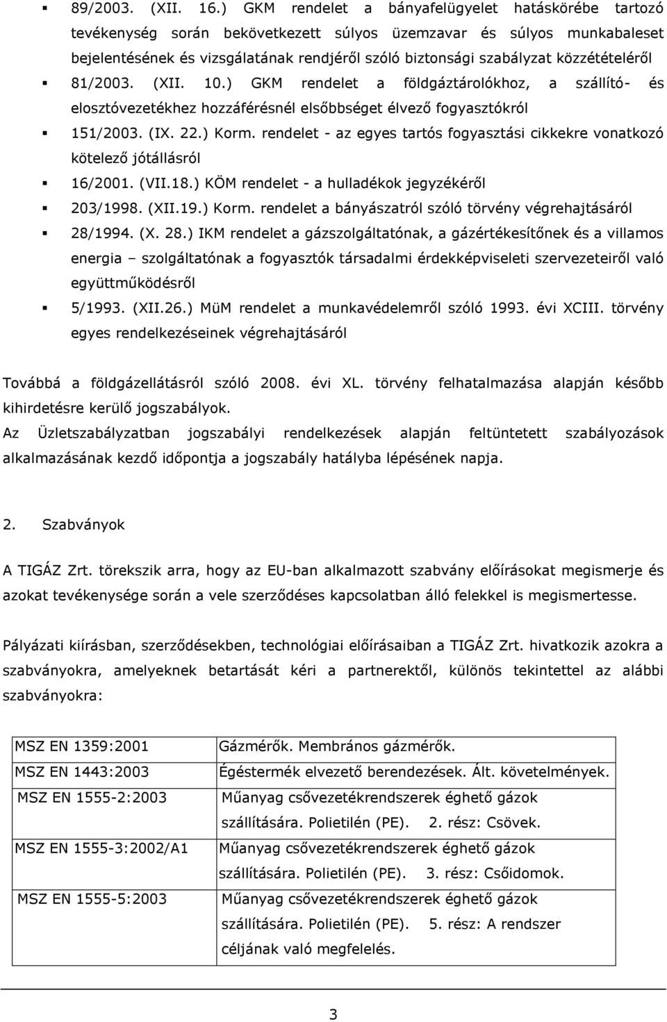 közzétételéről 81/2003. (XII. 10.) GKM rendelet a földgáztárolókhoz, a szállító- és elosztóvezetékhez hozzáférésnél elsőbbséget élvező fogyasztókról 151/2003. (IX. 22.) Korm.