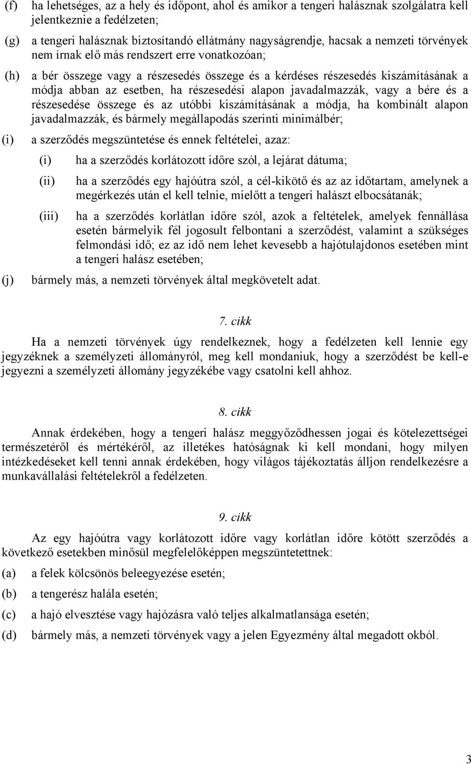 javadalmazzák, vagy a bére és a részesedése összege és az utóbbi kiszámításának a módja, ha kombinált alapon javadalmazzák, és bármely megállapodás szerinti minimálbér; (i) a szerződés megszüntetése