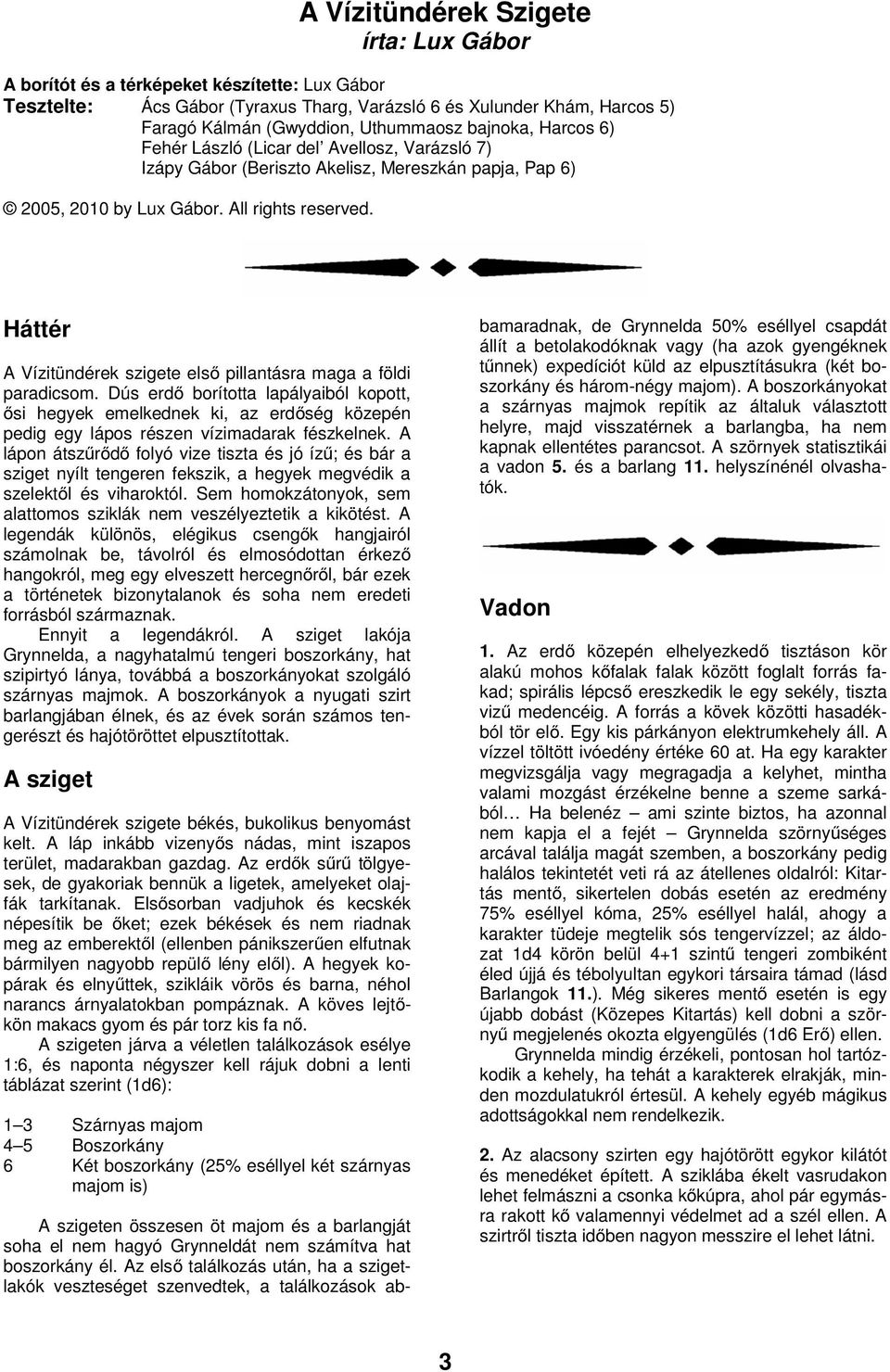Háttér A Vízitündérek szigete első pillantásra maga a földi paradicsom.